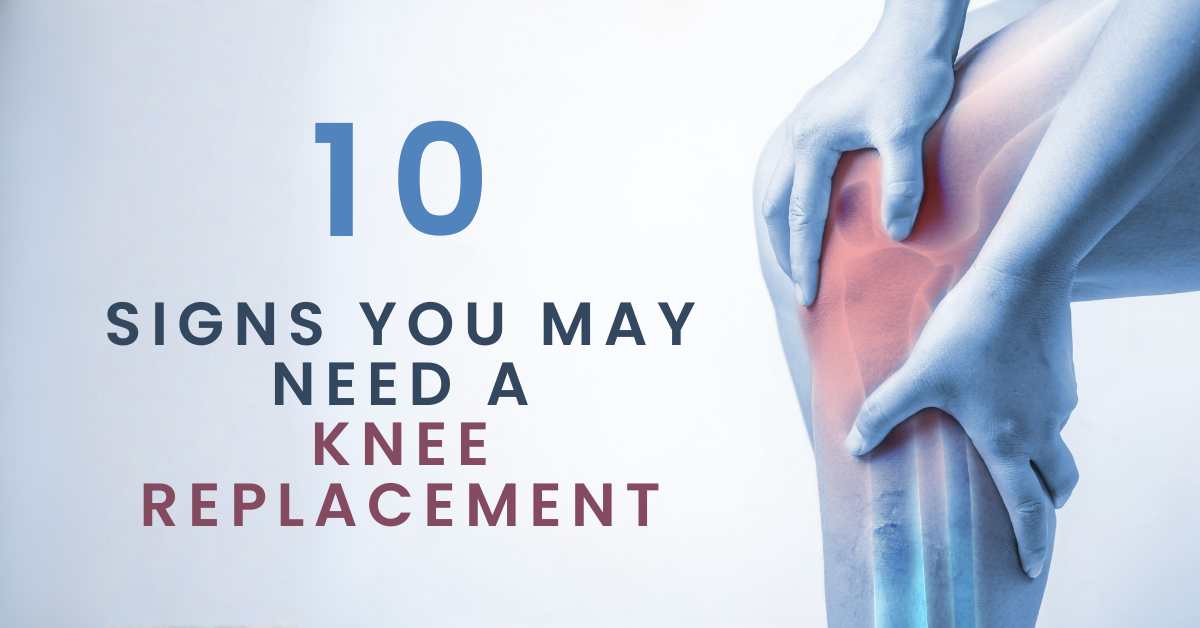 10 Signs You May Need a Knee Replacement